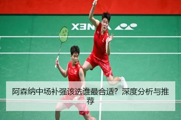 阿森纳中场补强该选谁最合适？深度分析与推荐