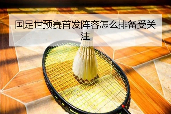 国足世预赛首发阵容怎么排备受关注