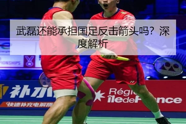 武磊还能承担国足反击箭头吗？深度解析