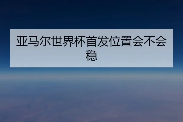 亚马尔世界杯首发位置会不会稳