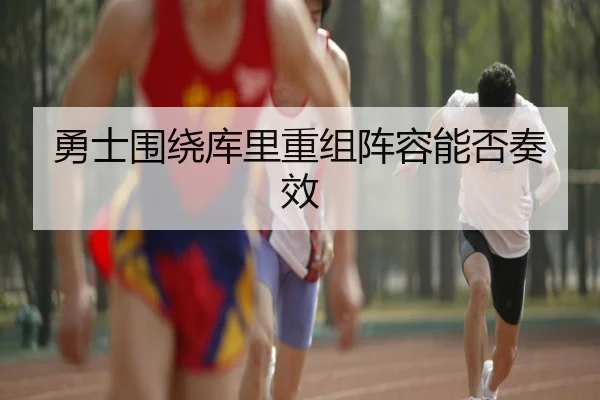 勇士围绕库里重组阵容能否奏效