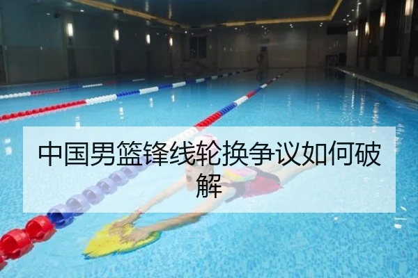 中国男篮锋线轮换争议如何破解